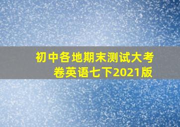 初中各地期末测试大考卷英语七下2021版