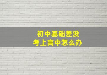 初中基础差没考上高中怎么办