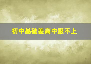 初中基础差高中跟不上