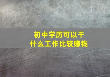 初中学历可以干什么工作比较赚钱