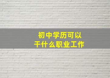 初中学历可以干什么职业工作