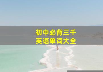 初中必背三千英语单词大全