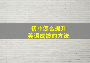 初中怎么提升英语成绩的方法