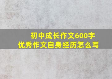 初中成长作文600字优秀作文自身经历怎么写