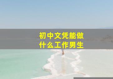 初中文凭能做什么工作男生