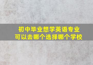 初中毕业想学英语专业可以去哪个选择哪个学校