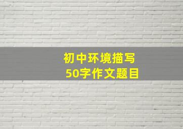 初中环境描写50字作文题目