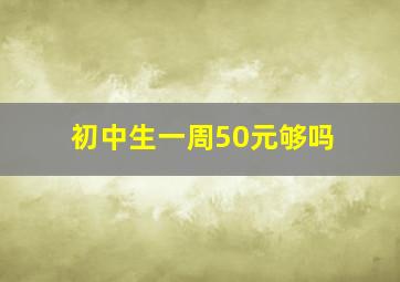 初中生一周50元够吗