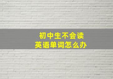 初中生不会读英语单词怎么办