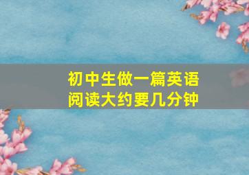 初中生做一篇英语阅读大约要几分钟