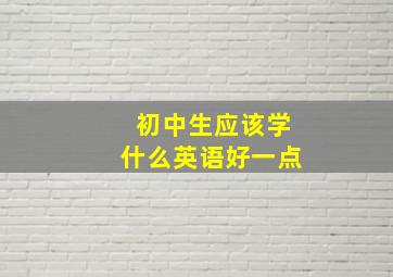 初中生应该学什么英语好一点