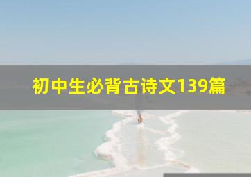 初中生必背古诗文139篇