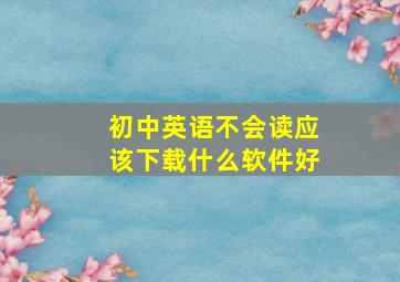 初中英语不会读应该下载什么软件好