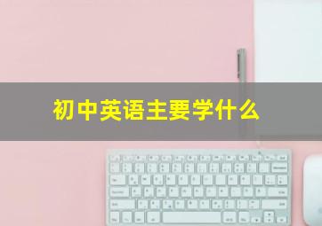 初中英语主要学什么