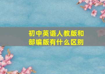 初中英语人教版和部编版有什么区别