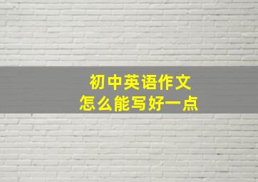 初中英语作文怎么能写好一点