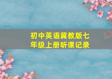 初中英语冀教版七年级上册听课记录