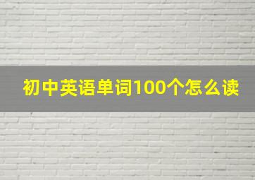 初中英语单词100个怎么读