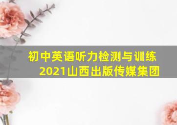 初中英语听力检测与训练2021山西出版传媒集团