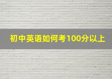 初中英语如何考100分以上