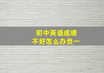 初中英语成绩不好怎么办负一