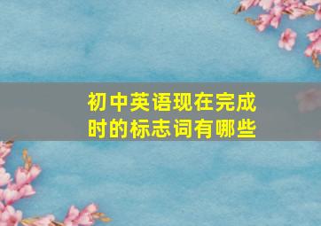 初中英语现在完成时的标志词有哪些