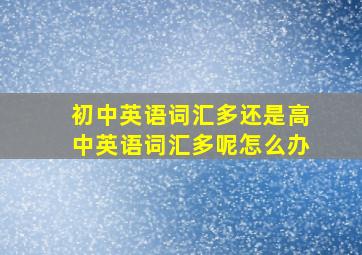 初中英语词汇多还是高中英语词汇多呢怎么办