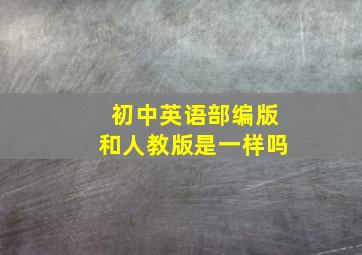 初中英语部编版和人教版是一样吗