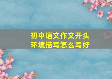 初中语文作文开头环境描写怎么写好