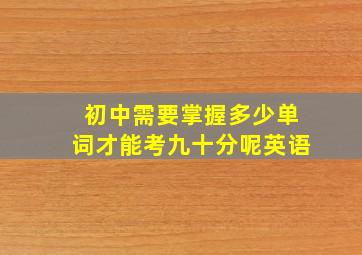 初中需要掌握多少单词才能考九十分呢英语