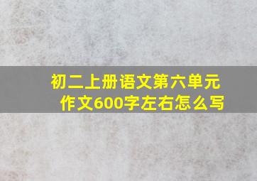 初二上册语文第六单元作文600字左右怎么写