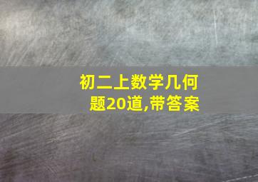 初二上数学几何题20道,带答案