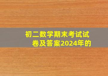 初二数学期末考试试卷及答案2024年的