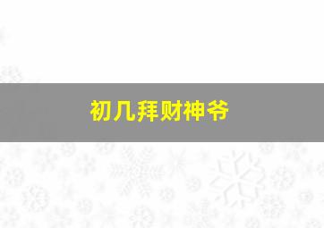 初几拜财神爷