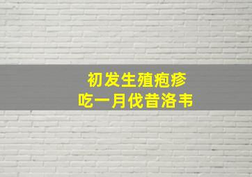 初发生殖疱疹吃一月伐昔洛韦