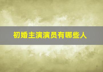 初婚主演演员有哪些人