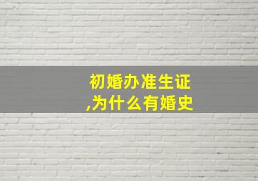 初婚办准生证,为什么有婚史