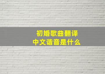 初婚歌曲翻译中文谐音是什么