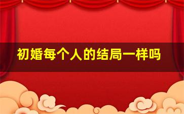 初婚每个人的结局一样吗