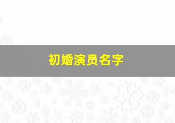 初婚演员名字