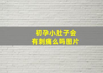 初孕小肚子会有刺痛么吗图片