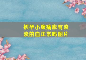 初孕小腹痛胀有淡淡的血正常吗图片