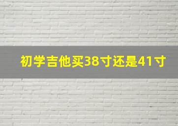 初学吉他买38寸还是41寸