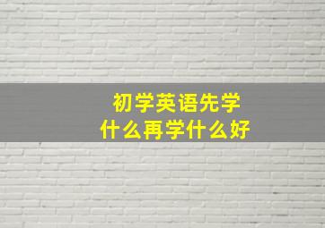 初学英语先学什么再学什么好