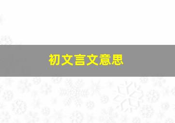 初文言文意思