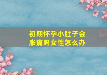 初期怀孕小肚子会胀痛吗女性怎么办