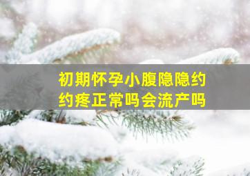 初期怀孕小腹隐隐约约疼正常吗会流产吗