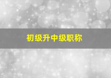 初级升中级职称