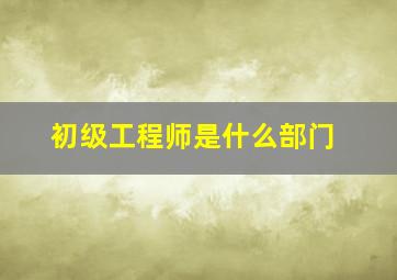 初级工程师是什么部门