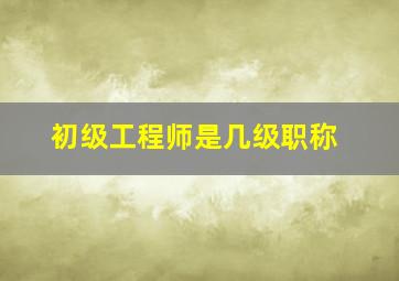 初级工程师是几级职称